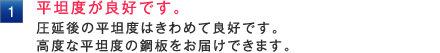 平坦度が良好です。 圧延後の平坦度はきわめて良好です。 高度な平坦度の鋼板をお届けできます。