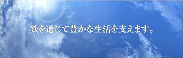 鉄を通じて豊かな生活を支えます。